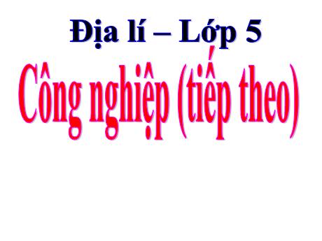 Bài giảng Địa lí Lớp 5 - Bài 13: Công nghiệp (Tiếp theo) - Năm học 2023-2024