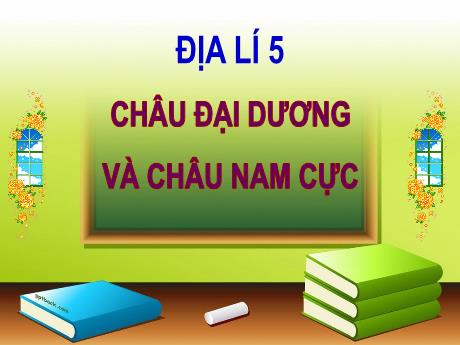 Bài giảng Địa lí Lớp 5 - Bài: Châu Đại Dương và Châu Nam Cực - Đặng Thị Xuân