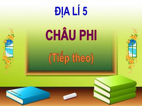 Bài giảng Địa lí Lớp 5 - Tuần 26, Bài: Châu Phí (Tiếp theo) - Năm học 2023-2024 - Đặng Thị Xuân