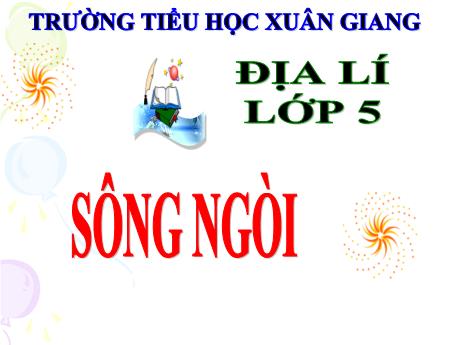 Bài giảng Địa lí Lớp 5 - Tuần 5, Bài: Sông ngòi - Năm học 2023-2024 - Trường Tiểu học Xuân Giang