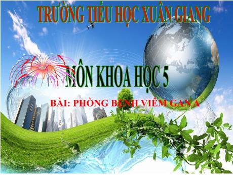Bài giảng Khoa học Lớp 5 - Bài 1: Phòng bệnh viêm gan A - Năm học 2023-2024 - Trường Tiểu học Xuân Giang