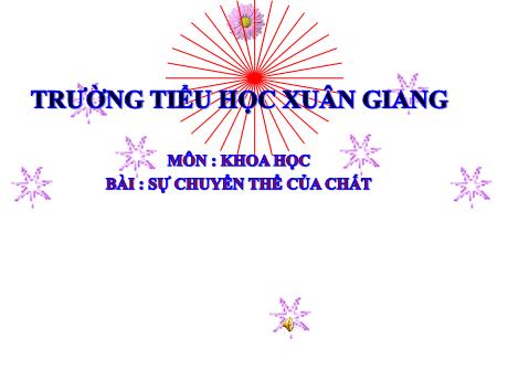 Bài giảng Khoa học Lớp 5 - Bài 35: Sự chuyển thể của chất - Trường Tiểu học Xuân Giang