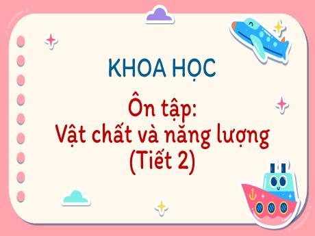 Bài giảng Khoa học Lớp 5 - Bài 50: Ôn tập Vất chất và năng lượng (Tiết 2)