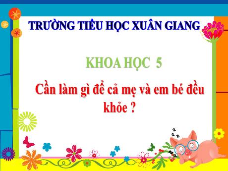 Bài giảng Khoa học Lớp 5 - Bài: Cần làm gì để cả mẹ và em bé đều khỏe? - Năm học 2023-2024 - Trường Tiểu học Xuân Giang