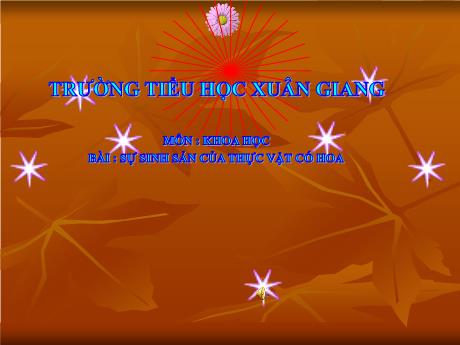 Bài giảng Khoa học Lớp 5 - Bài: Sự sinh sản của thực vật có hoa - Trường Tiểu học Xuân Giang