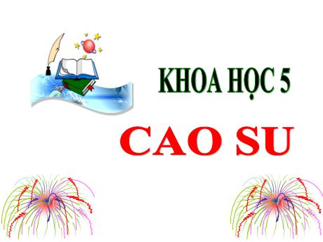 Bài giảng Khoa học Lớp 5 - Tuần 16, Bài 30: Cao su - Năm học 2023-2024