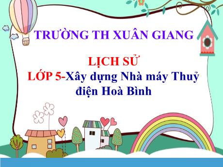 Bài giảng Lịch sử Lớp 5 - Bài 28: Xây dựng Nhà máy Thủy điện Hòa Bình - Năm học 2023-2024 - Trường Tiểu học Xuân Giang