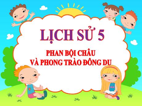 Bài giảng Lịch sử Lớp 5 - Bài: Phan Bội Châu và phong trào Đông Du - Năm học 2023-2024 - Đặng Thị Xuân
