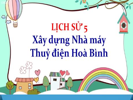 Bài giảng Lịch sử Lớp 5 - Bài: Xây dựng Nhà máy Thủy điện Hòa Bình - Đặng Thị Xuân
