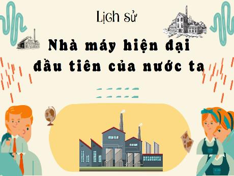 Bài giảng Lịch sử Lớp 5 - Tuần 23, Bài: Nhà máy hiện đại đầu tiên của nước ta