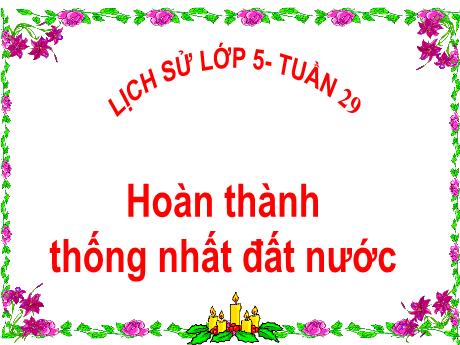 Bài giảng Lịch sử Lớp 5 - Tuần 29, Bài: Hoàn thành Thống Nhất đất nước