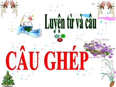 Bài giảng môn Tiếng Việt Lớp 5 (Luyện từ và câu) - Tuần 19, Bài: Câu ghép
