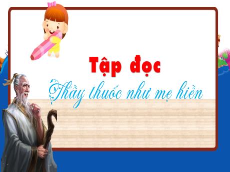Bài giảng môn Tiếng Việt Lớp 5 (Tập đọc) - Tuần 16, Bài: Thầy thuốc như mẹ hiền