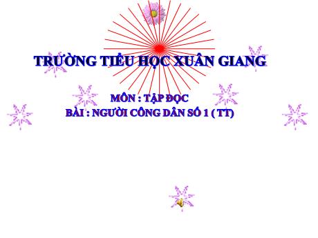 Bài giảng môn Tiếng Việt Lớp 5 (Tập đọc) - Tuần 19, Bài: Người công dân số 1 (Tiếp theo) - Trường Tiểu học Xuân Giang