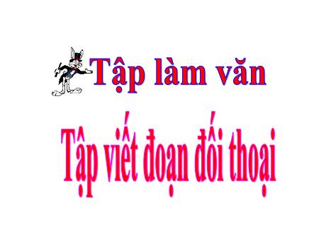 Bài giảng môn Tiếng Việt Lớp 5 (Tập làm văn) - Bài: Tập viết đoạn đối thoại