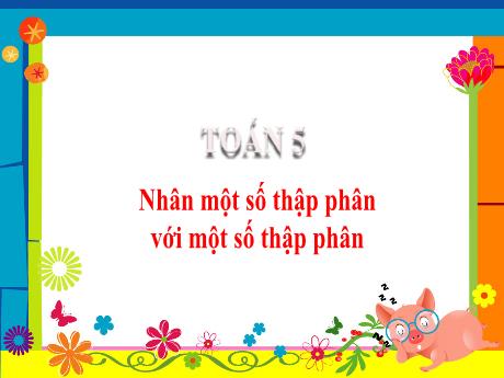 Bài giảng môn Toán Lớp 5 - Tuần 12, Bài: Nhân 1 số thập phân với 1 số thập phân
