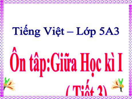 Bài giảng Tiếng Việt 5 - Bài: Ôn tập giữa học kì I (Tiết 3) - Năm học 2023-2024