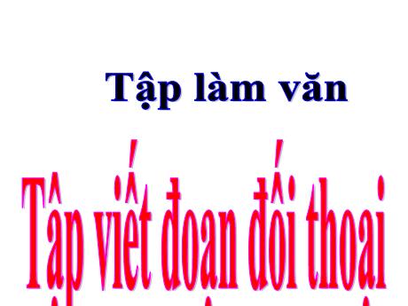 Bài giảng Tiếng Việt 5 (Tập làm văn) - Bài: Tập viết đoạn đối thoại