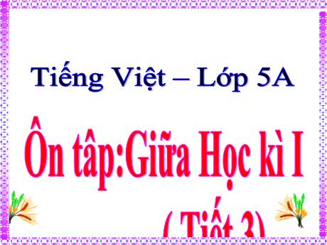 Bài giảng Tiếng Việt Lớp 5 - Bài: Ôn tập Giữa học kì I (Tiết 3) - Năm học 2023-2024