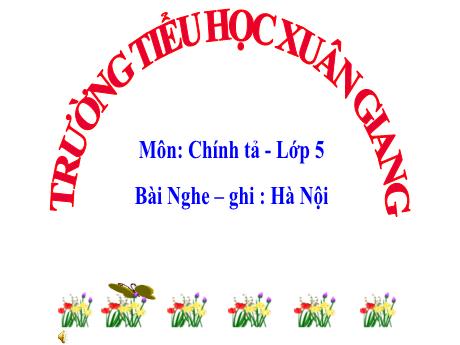 Bài giảng Tiếng Việt Lớp 5 (Chính tả - Nghe-ghi) - Tuần 22, Bài: Hà Nội - Năm học 2023-2024 - Trường Tiểu học Xuân Giang
