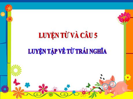 Bài giảng Tiếng Việt Lớp 5 (Luyện từ và câu) - Bài: Luyện tập về từ trái nghĩa - Đặng Thị Xuân