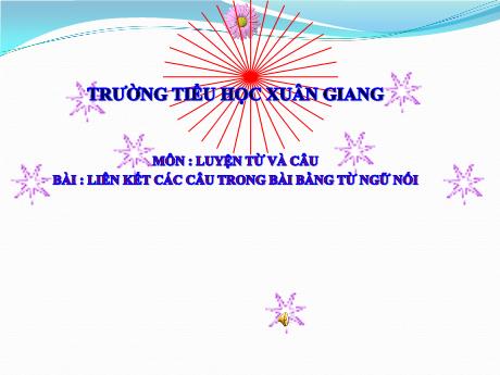 Bài giảng Tiếng Việt Lớp 5 (Luyện từ và câu) - Tuần 27, Bài: Liên kết các câu trong bài bằng từ ngữ nói - Trường Tiểu học Xuân Giang