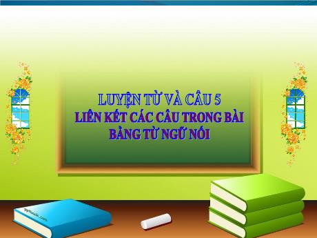 Bài giảng Tiếng Việt Lớp 5 (Luyện từ và câu) - Tuần 27, Bài: Liên kết các câu trong bài bằng từ ngữ nói - Đặng Thị Xuân