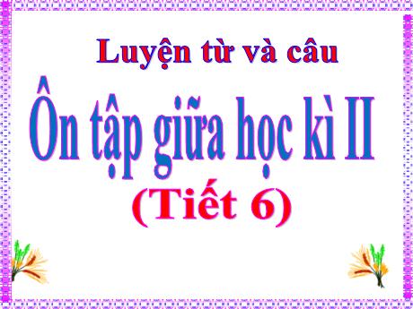 Bài giảng Tiếng Việt Lớp 5 (Luyện từ và câu) - Tuần 28: Ôn tập giữa học kì II (Tiết 6)