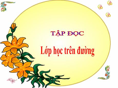 Bài giảng Tiếng Việt Lớp 5 (Tập đọc) - Bài: Lớp học trên đường - Năm học 2023-2024