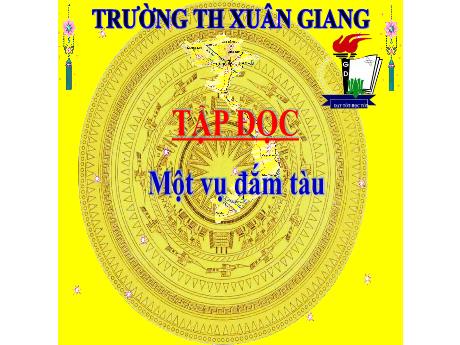 Bài giảng Tiếng Việt Lớp 5 (Tập đọc) - Bài: Một vụ đắm tàu - Trường Tiểu học Xuân Giang