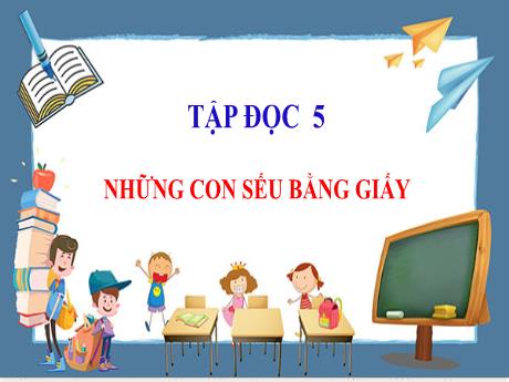 Bài giảng Tiếng Việt Lớp 5 (Tập đọc) - Bài: Những con sếu bằng giấy - Năm học 2023-2024