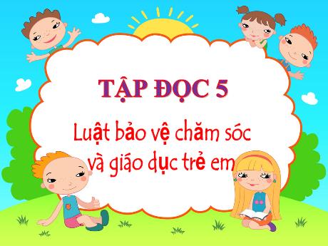 Bài giảng Tiếng Việt Lớp 5 (Tập đọc) - Tuần 33, Bài: Luật bảo vệ chăm sóc và giáo dục trẻ em - Đặng Thị Xuân