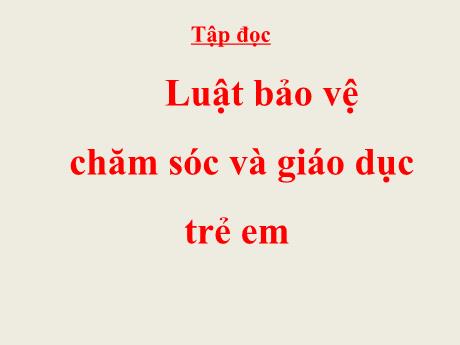 Bài giảng Tiếng Việt Lớp 5 (Tập đọc) - Tuần 33, Bài: Luật Bảo vệ, chăm sóc và giáo dục trẻ em