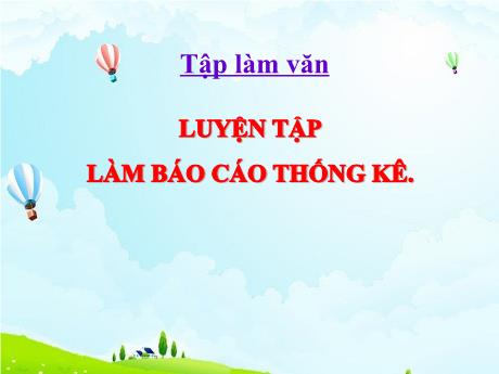 Bài giảng Tiếng Việt Lớp 5 (Tập làm văn) - Bài: Luyện tập Làm Báo cáo thống kê