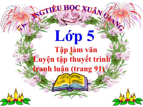Bài giảng Tiếng Việt Lớp 5 (Tập làm văn) - Bài: Luyện tập thuyết trình tranh luận (Trang 91) - Năm học 2023-2024 - Trường Tiểu học Xuân Giang