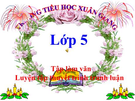 Bài giảng Tiếng Việt Lớp 5 (Tập làm văn) - Bài: Luyện tập thuyết trình tranh luận - Trường Tiểu học Xuân Giang