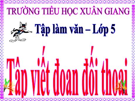 Bài giảng Tiếng Việt Lớp 5 (Tập làm văn) - Bài: Tập viết đoạn đối thoại - Năm học 2023-2024 - Trường Tiểu học Xuân Giang