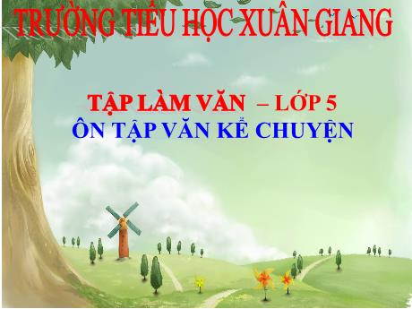 Bài giảng Tiếng Việt Lớp 5 (Tập làm văn) - Tuần 22, Bài: Ôn tập văn kể chuyện - Năm học 2023-2024 - Trường Tiểu học Xuân Giang