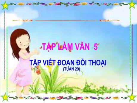 Bài giảng Tiếng Việt Lớp 5 (Tập làm văn) - Tuần 29, Bài: Tập viết đoạn đối thoại - Đặng Thị Xuân