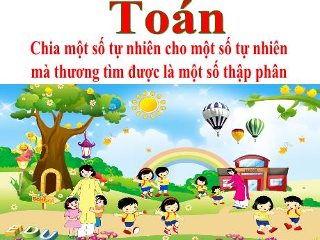 Bài giảng Toán Lớp 5 - Bài: Chia 1 số tự nhiên cho 1 số tự nhiên mà thương tìm được là 1 số thập phân