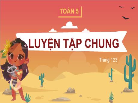 Bài giảng Toán Lớp 5 - Bài: Luyện tập chung (Trang 123)