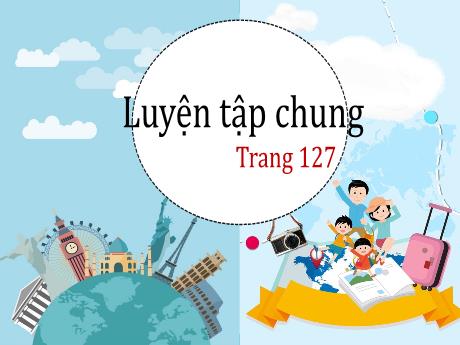 Bài giảng Toán Lớp 5 - Bài: Luyện tập chung (Trang 127)