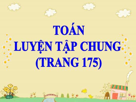 Bài giảng Toán Lớp 5 - Bài: Luyện tập chung (Trang 175)