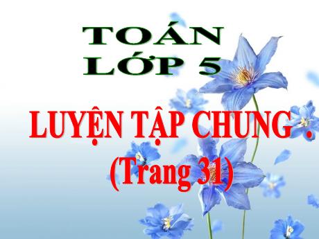 Bài giảng Toán Lớp 5 - Bài: Luyện tập chung (Trang 31) - Năm học 2023-2024