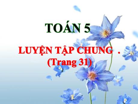 Bài giảng Toán Lớp 5 - Bài: Luyện tập chung (Trang 31) - Năm học 2023-2024 - Đặng Thị Xuân