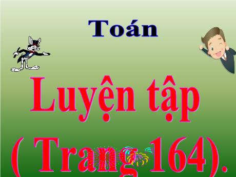 Bài giảng Toán Lớp 5 - Bài: Luyện tập (Trang 164)