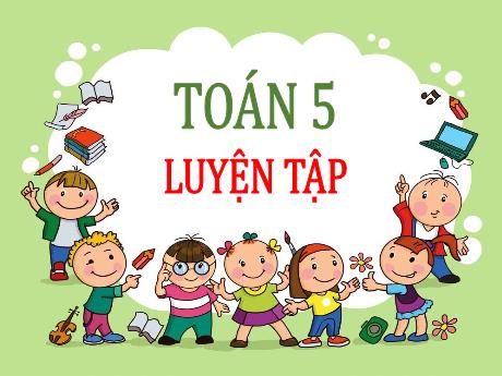 Bài giảng Toán Lớp 5 - Bài: Luyện tập (Trang 165)