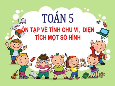 Bài giảng Toán Lớp 5 - Bài: Ôn tập về tính chu vi, diện tích 1 số hình