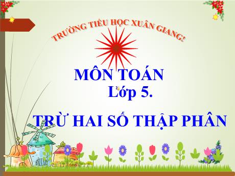 Bài giảng Toán Lớp 5 - Bài: Trừ 2 số thập phân - Trường Tiểu học Xuân Giang