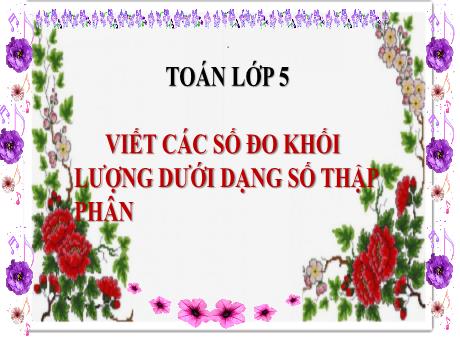 Bài giảng Toán Lớp 5 - Bài: Viết các số đo khối lượng dưới dạng số thập phân